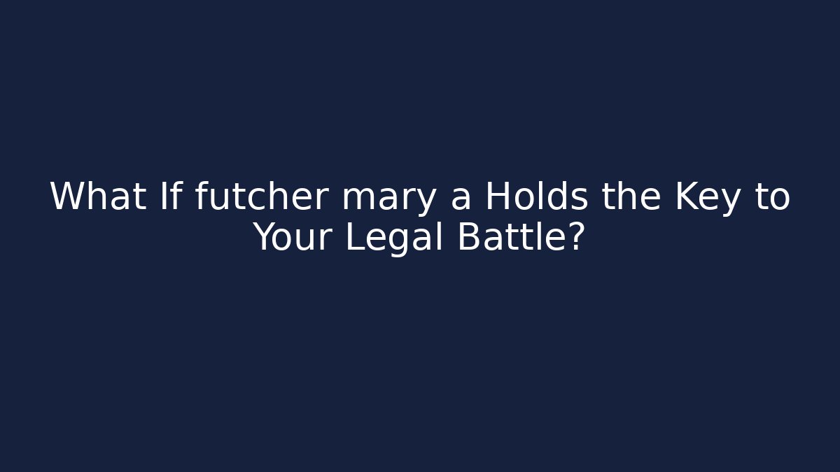 What If futcher mary a Holds the Key to Your Legal Battle?