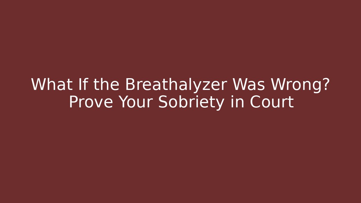 What If the Breathalyzer Was Wrong? Prove Your Sobriety in Court