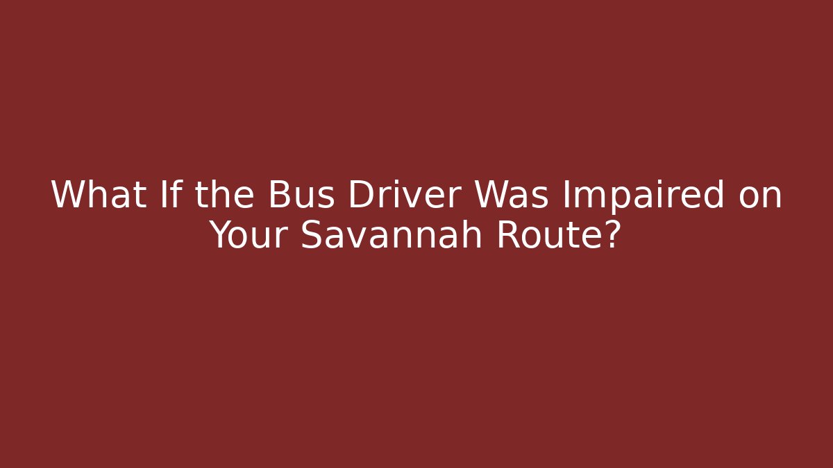 What If the Bus Driver Was Impaired on Your Savannah Route?