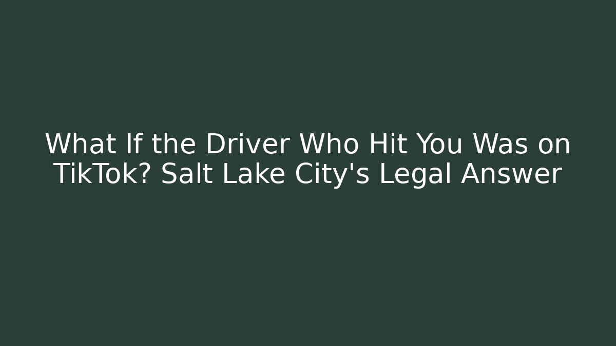 What If the Driver Who Hit You Was on TikTok? Salt Lake City’s Legal Answer