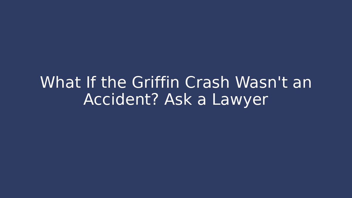What If the Griffin Crash Wasn’t an Accident? Ask a Lawyer
