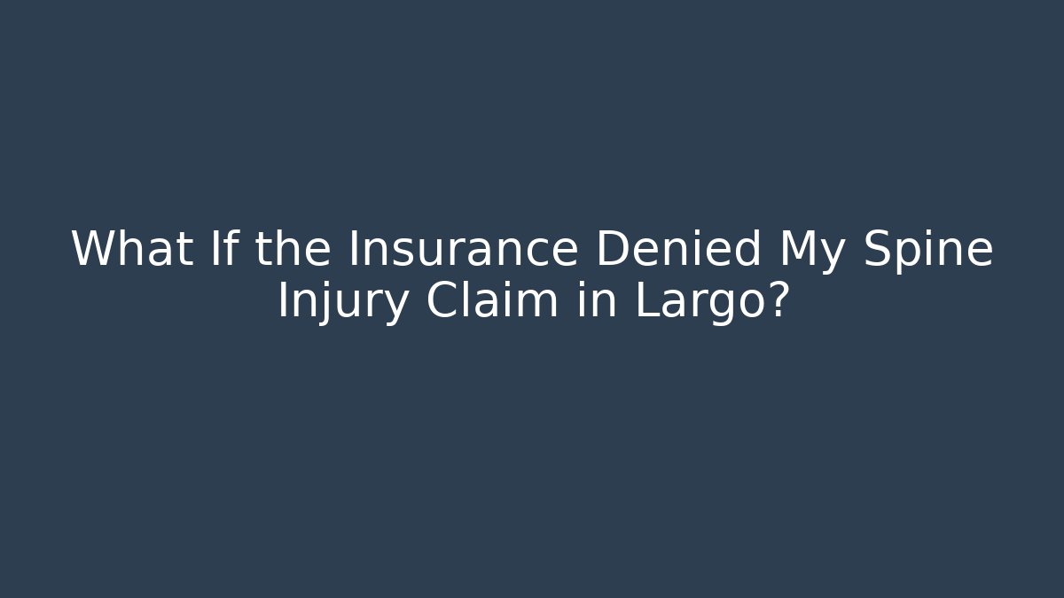 What If the Insurance Denied My Spine Injury Claim in Largo?