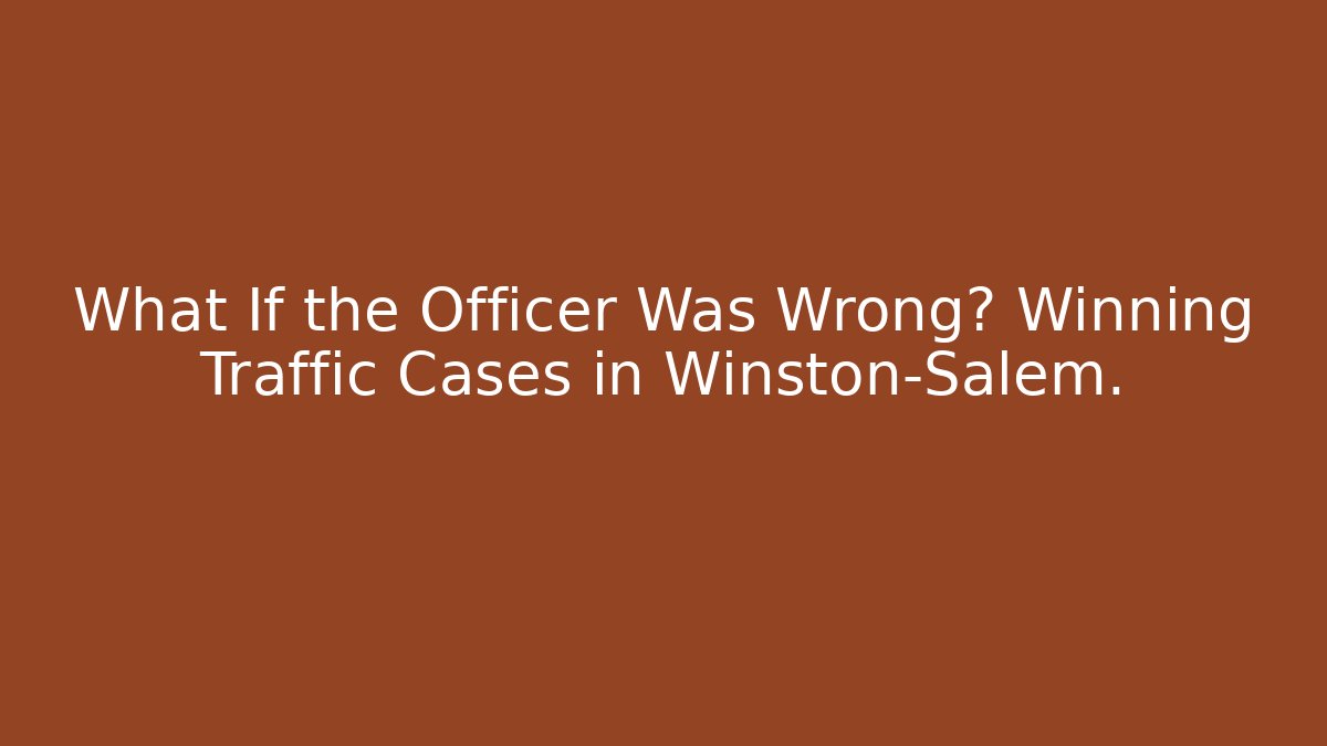 What If the Officer Was Wrong? Winning Traffic Cases in Winston-Salem.