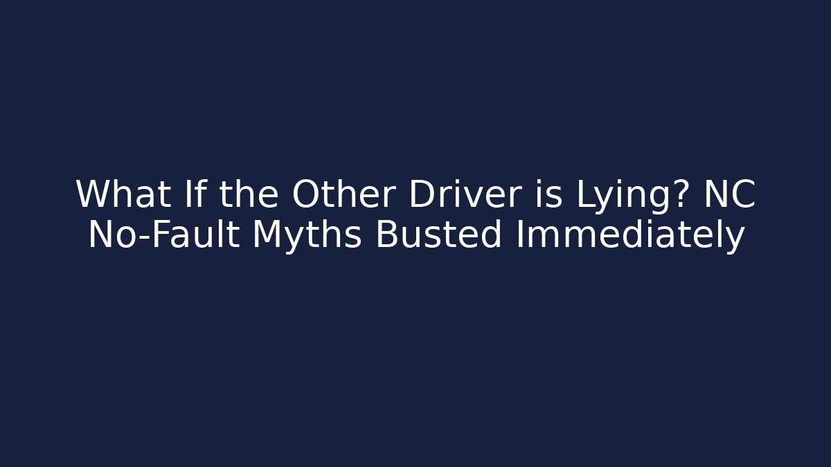What If the Other Driver is Lying? NC No-Fault Myths Busted Immediately