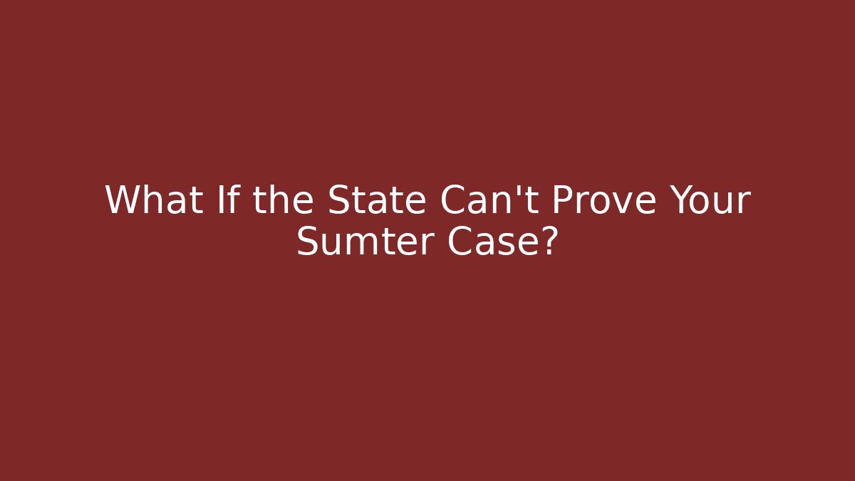 What If the State Can't Prove Your Sumter Case?