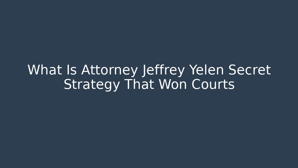 What Is Attorney Jeffrey Yelen Secret Strategy That Won Courts - WealthxGroup