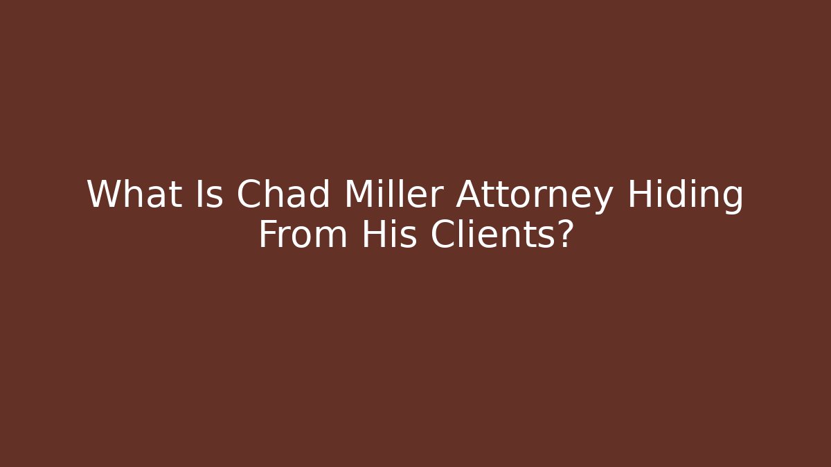 What Is Chad Miller Attorney Hiding From His Clients?