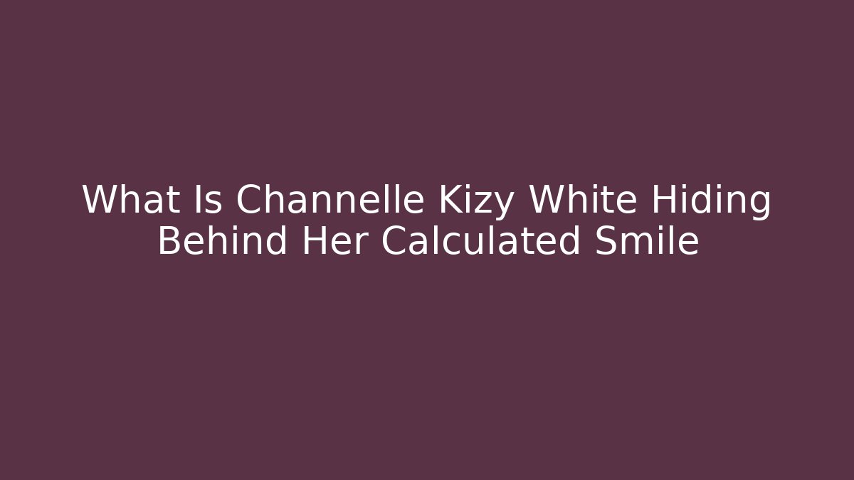 What Is Channelle Kizy White Hiding Behind Her Calculated Smile
