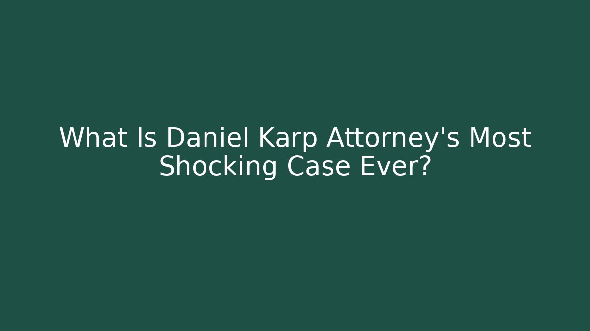 What Is Daniel Karp Attorney's Most Shocking Case Ever? - WealthxGroup