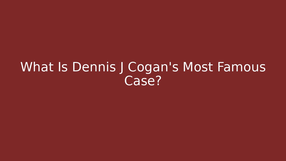 What Is Dennis J Cogan's Most Famous Case?