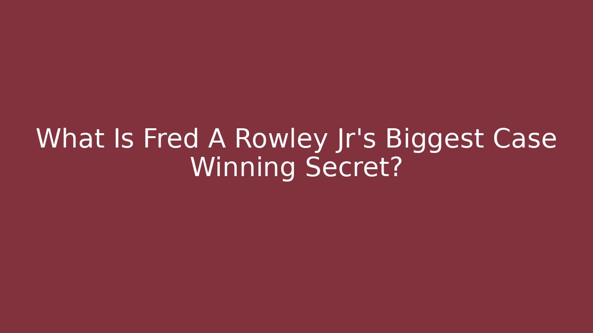 What Is Fred A Rowley Jr's Biggest Case Winning Secret? - WealthxGroup