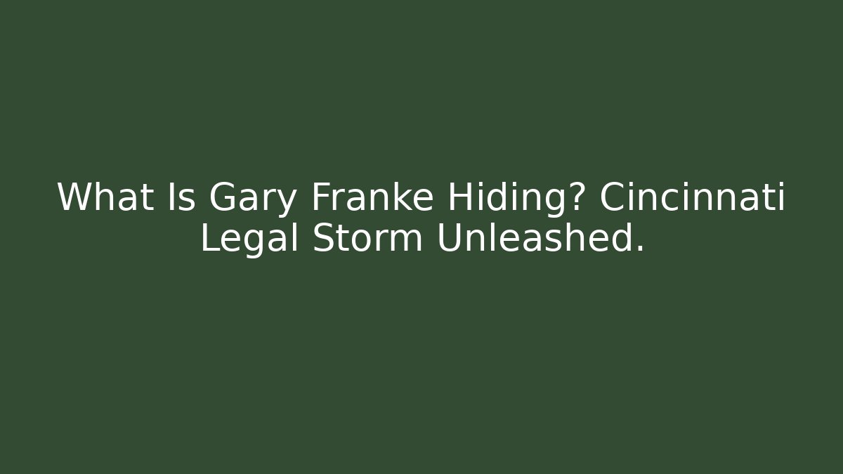 What Is Gary Franke Hiding? Cincinnati Legal Storm Unleashed.