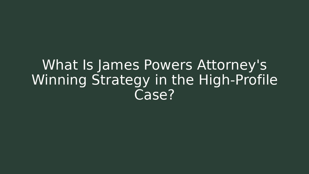What Is James Powers Attorney's Winning Strategy in the High-Profile Case?