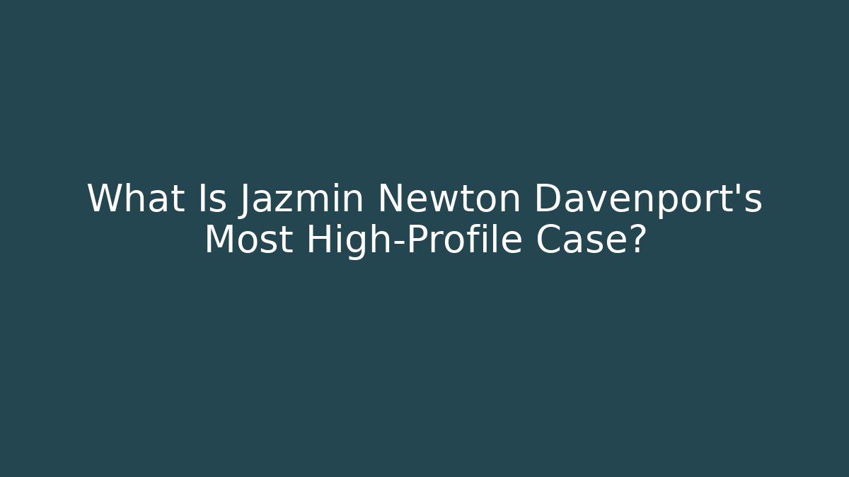 What Is Jazmin Newton Davenport's Most High-Profile Case?
