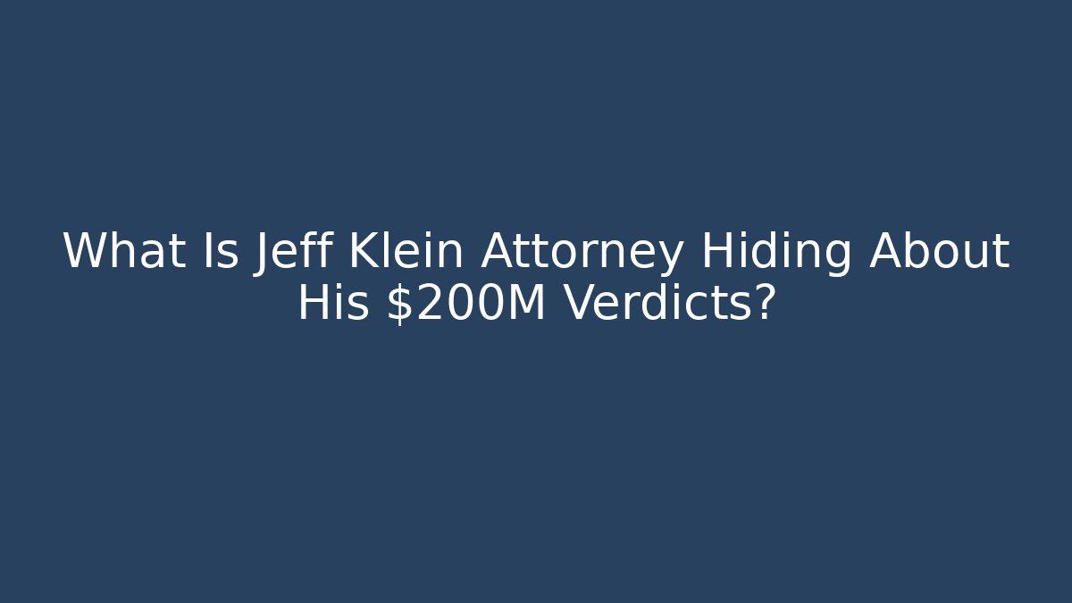 What Is Jeff Klein Attorney Hiding About His $200M Verdicts?