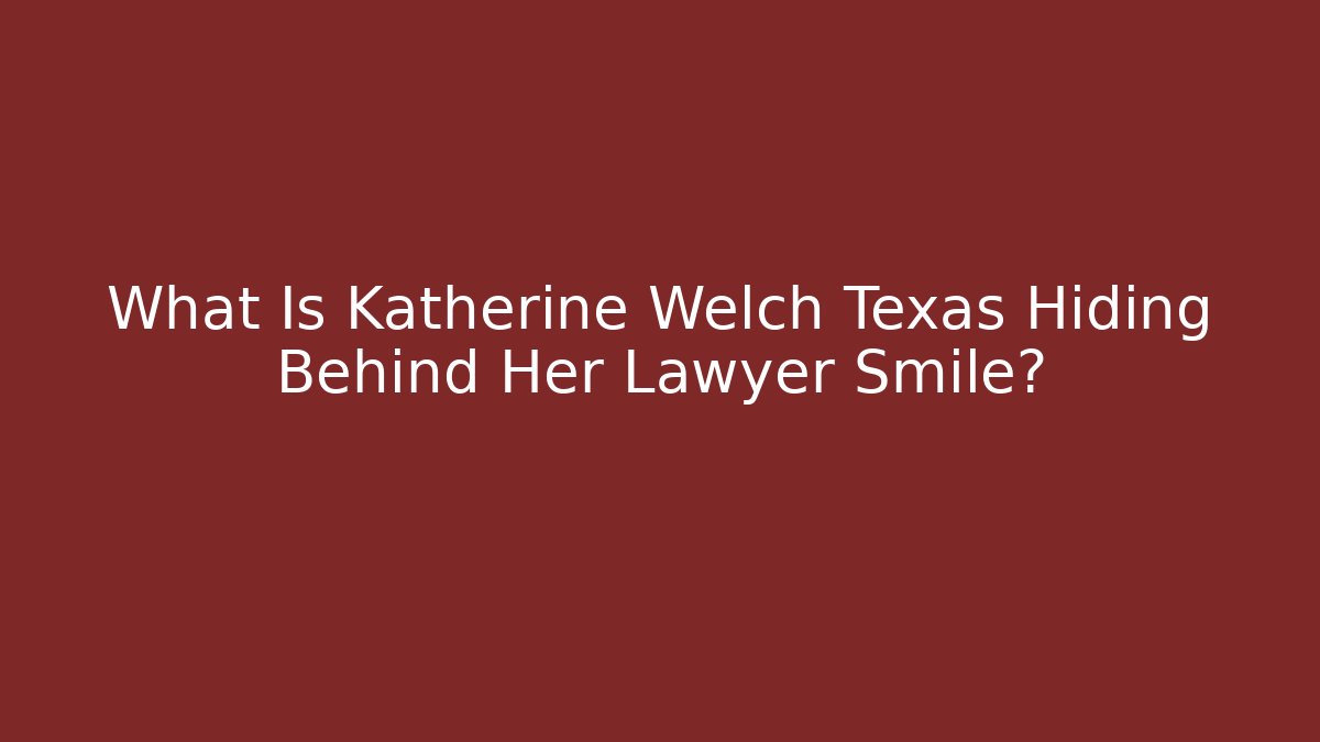 What Is Katherine Welch Texas Hiding Behind Her Lawyer Smile?