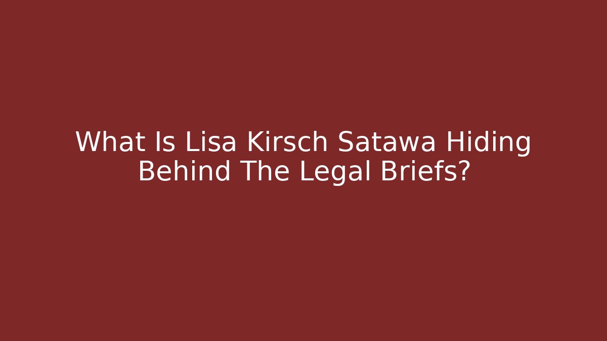 What Is Lisa Kirsch Satawa Hiding Behind The Legal Briefs?