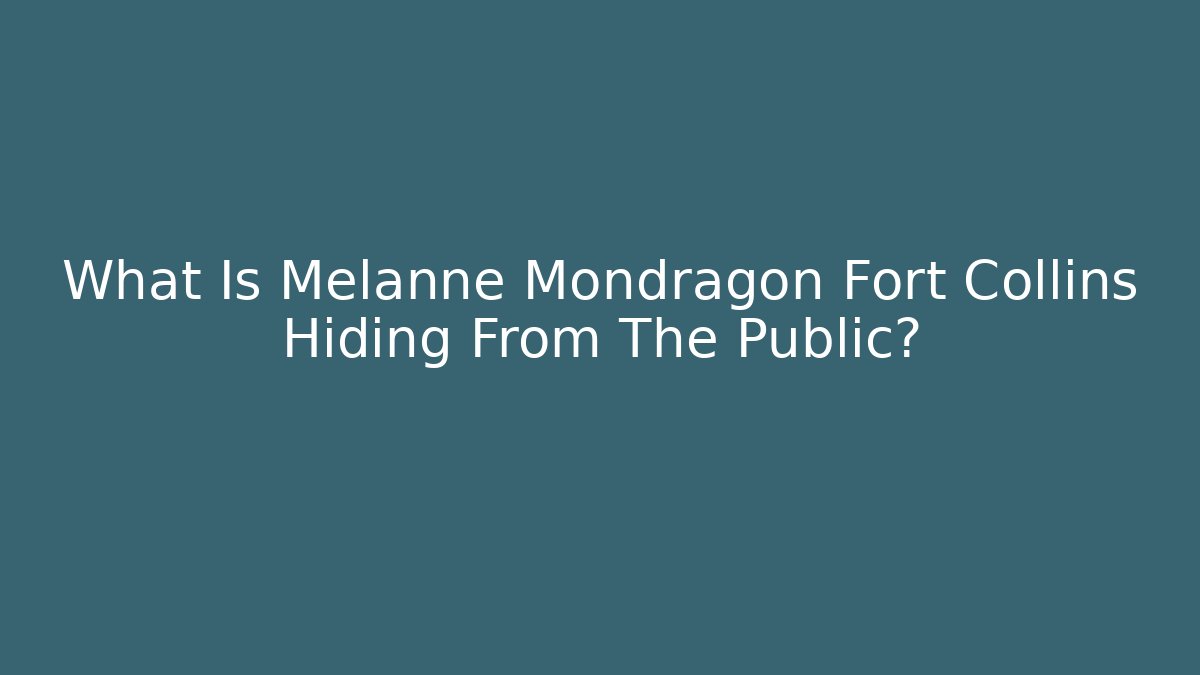 What Is Melanne Mondragon Fort Collins Hiding From The Public?