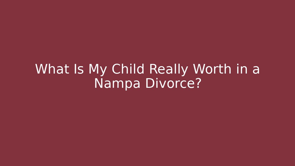 What Is My Child Really Worth in a Nampa Divorce?