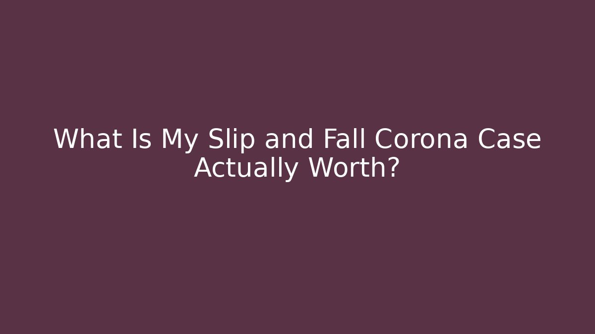What Is My Slip and Fall Corona Case Actually Worth? - WealthxGroup
