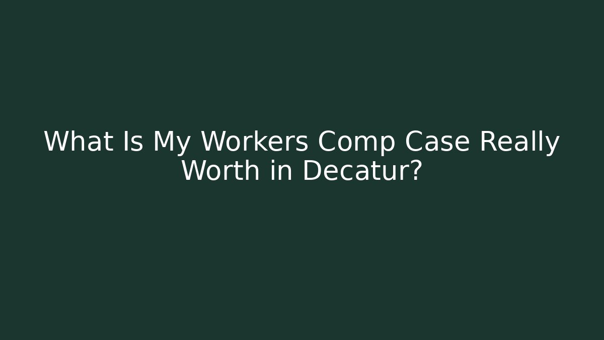 What Is My Workers Comp Case Really Worth in Decatur?