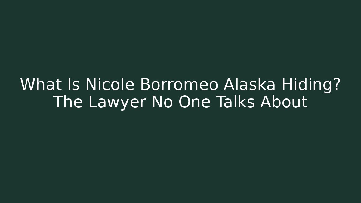 What Is Nicole Borromeo Alaska Hiding? The Lawyer No One Talks About