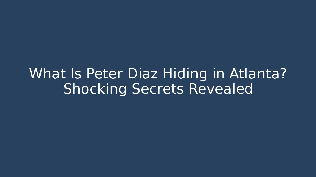 What Is Peter Diaz Hiding in Atlanta? Shocking Secrets Revealed - WealthxGroup