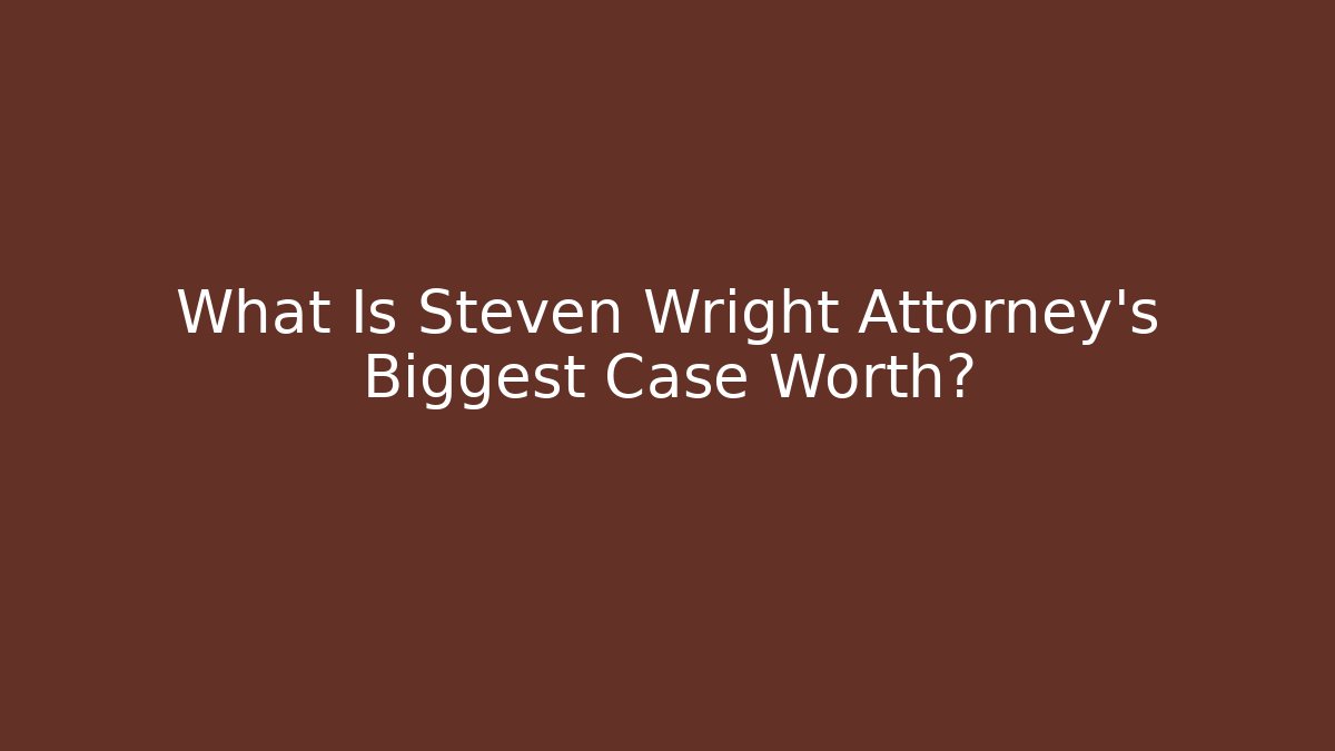 What Is Steven Wright Attorney's Biggest Case Worth?