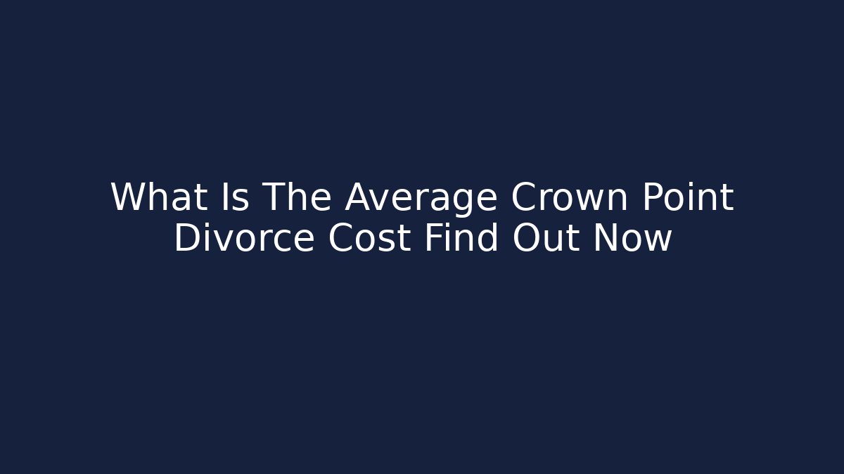 What Is The Average Crown Point Divorce Cost Find Out Now