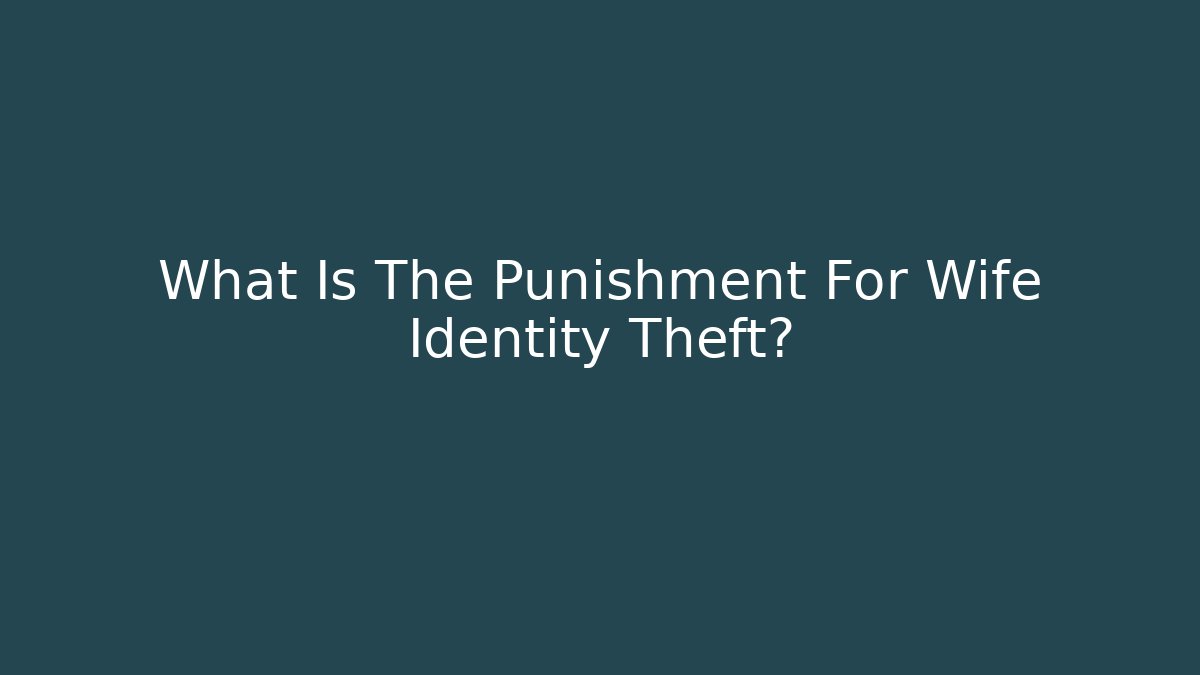 What Is The Punishment For Wife Identity Theft?