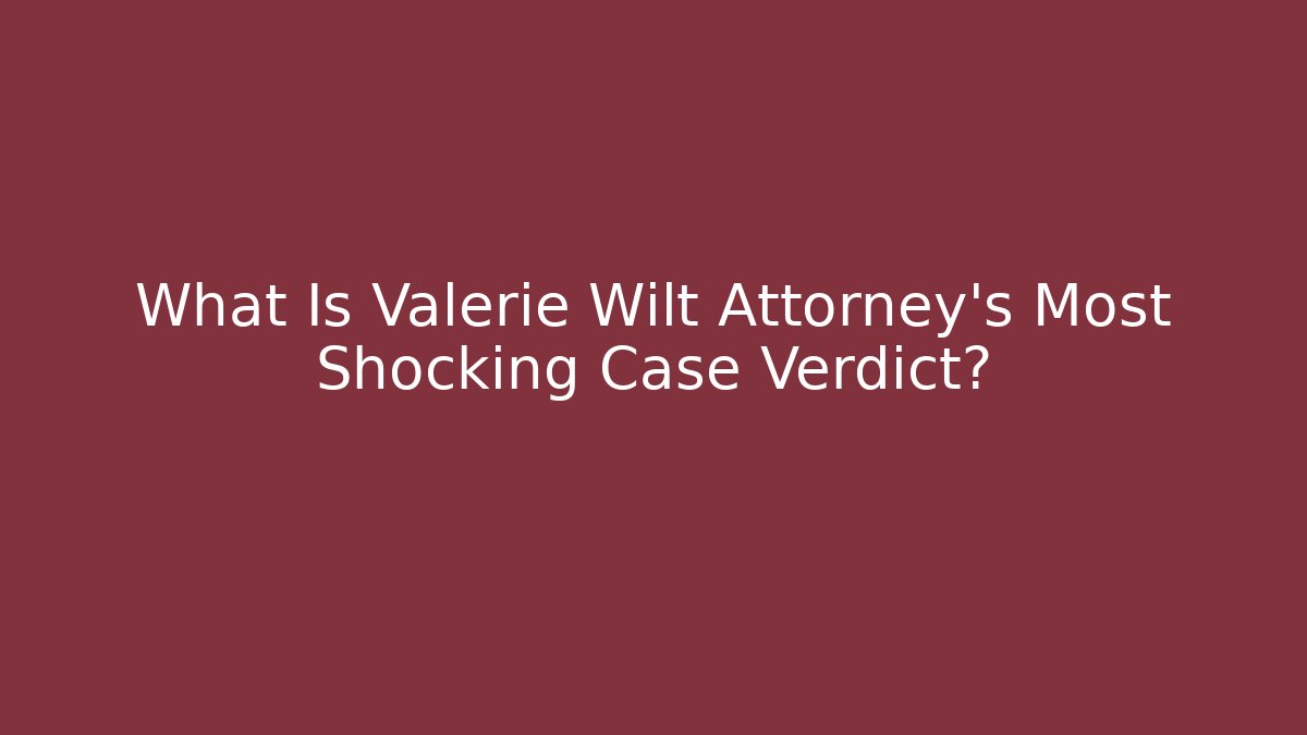 What Is Valerie Wilt Attorney’s Most Shocking Case Verdict? - WealthxGroup