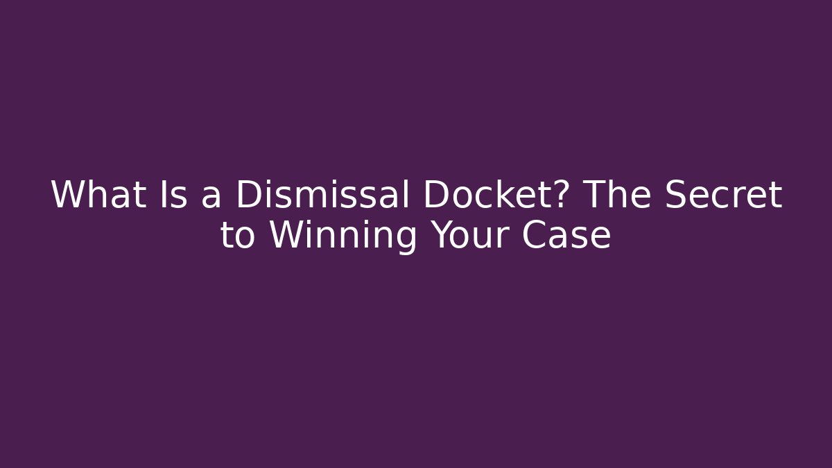 What Is a Dismissal Docket? The Secret to Winning Your Case