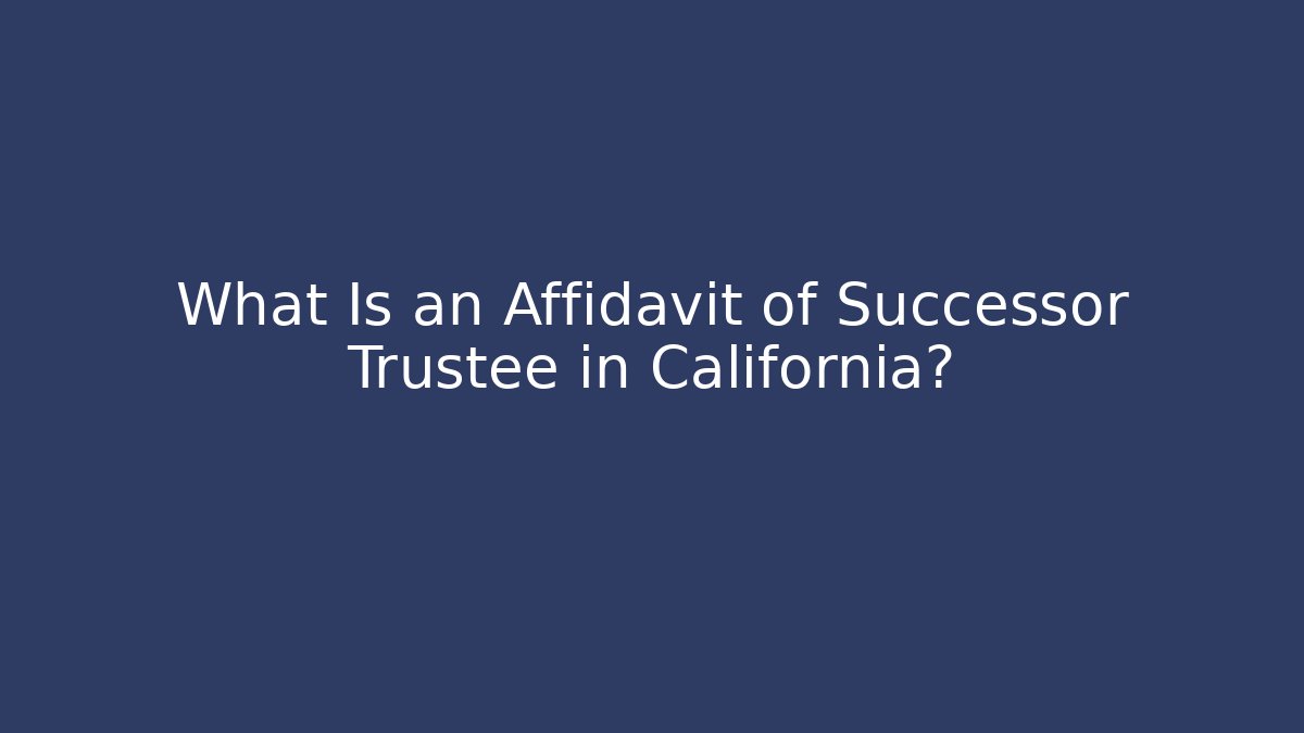 What Is an Affidavit of Successor Trustee in California?