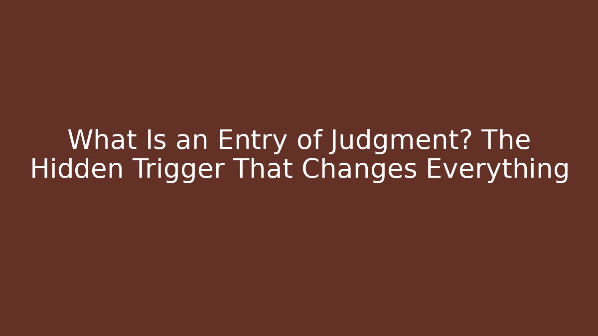 What Is an Entry of Judgment? The Hidden Trigger That Changes Everything
