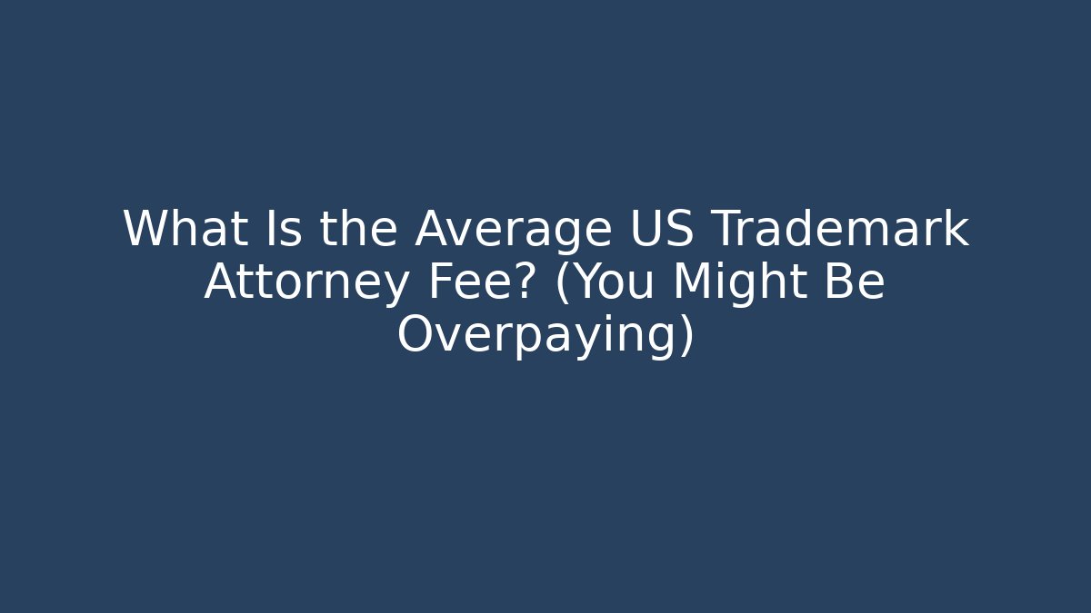 What Is the Average US Trademark Attorney Fee? (You Might Be Overpaying)