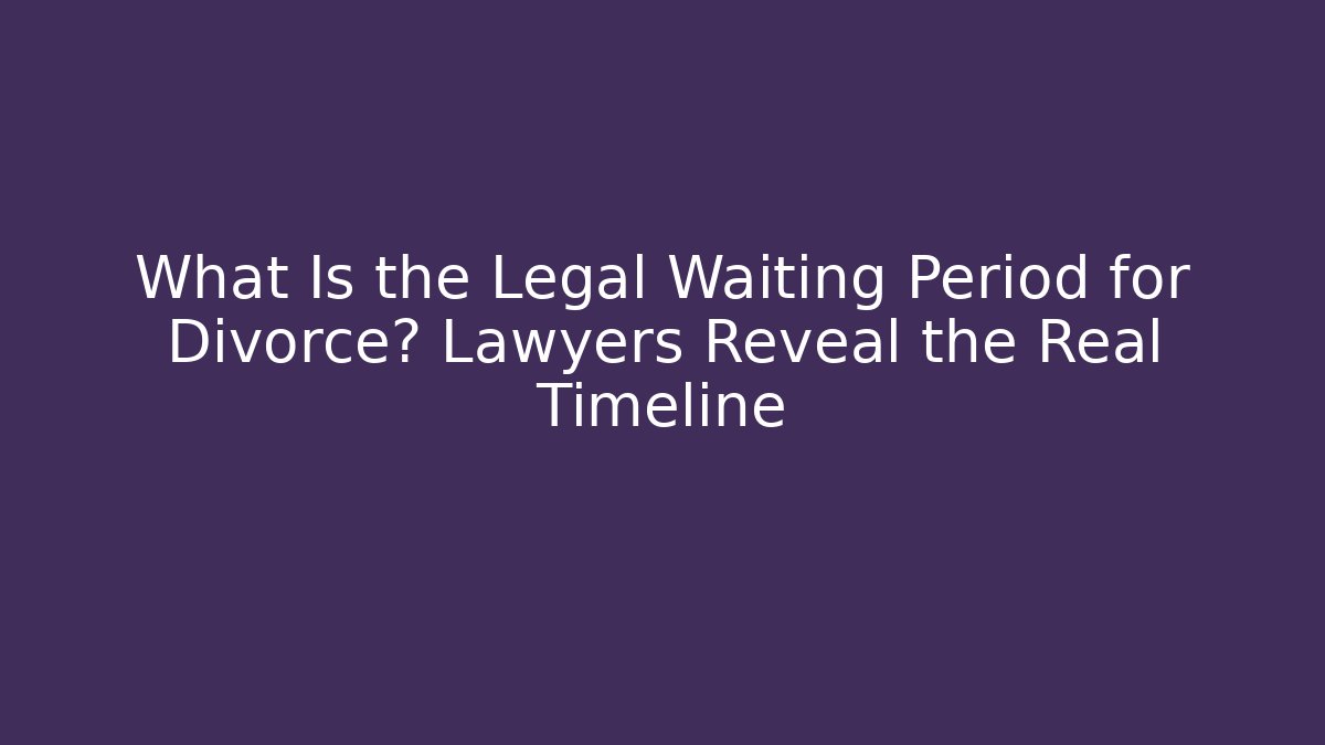 What Is the Legal Waiting Period for Divorce? Lawyers Reveal the Real Timeline