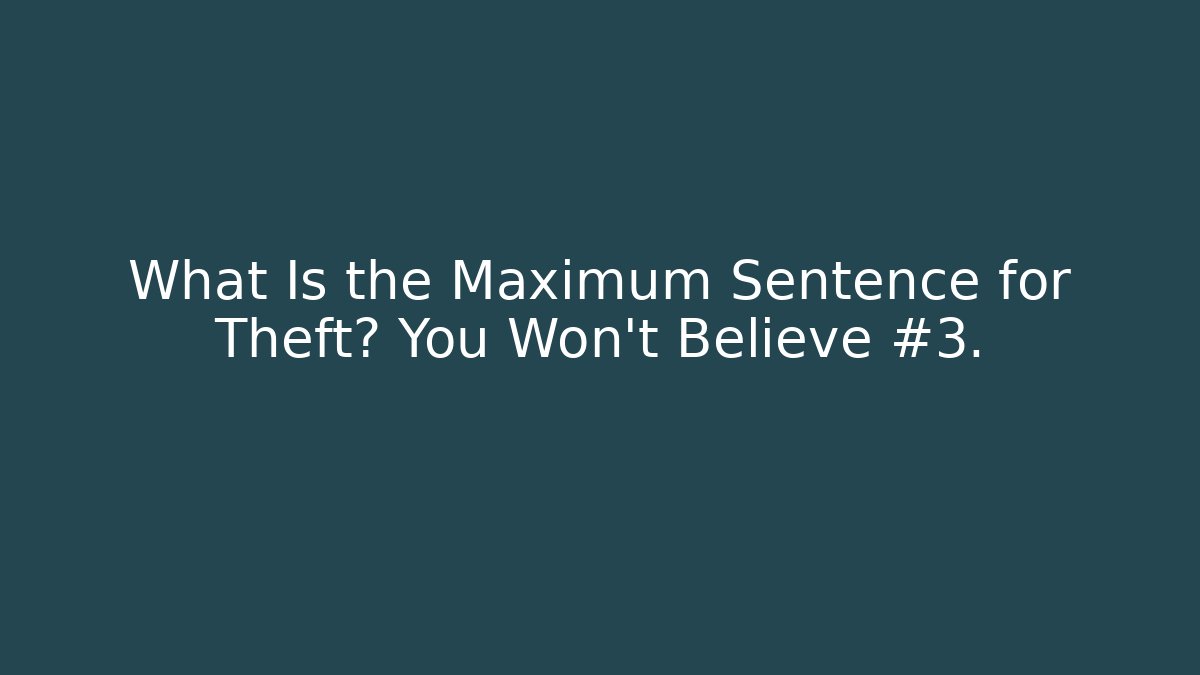 What Is the Maximum Sentence for Theft? You Won't Believe #3.