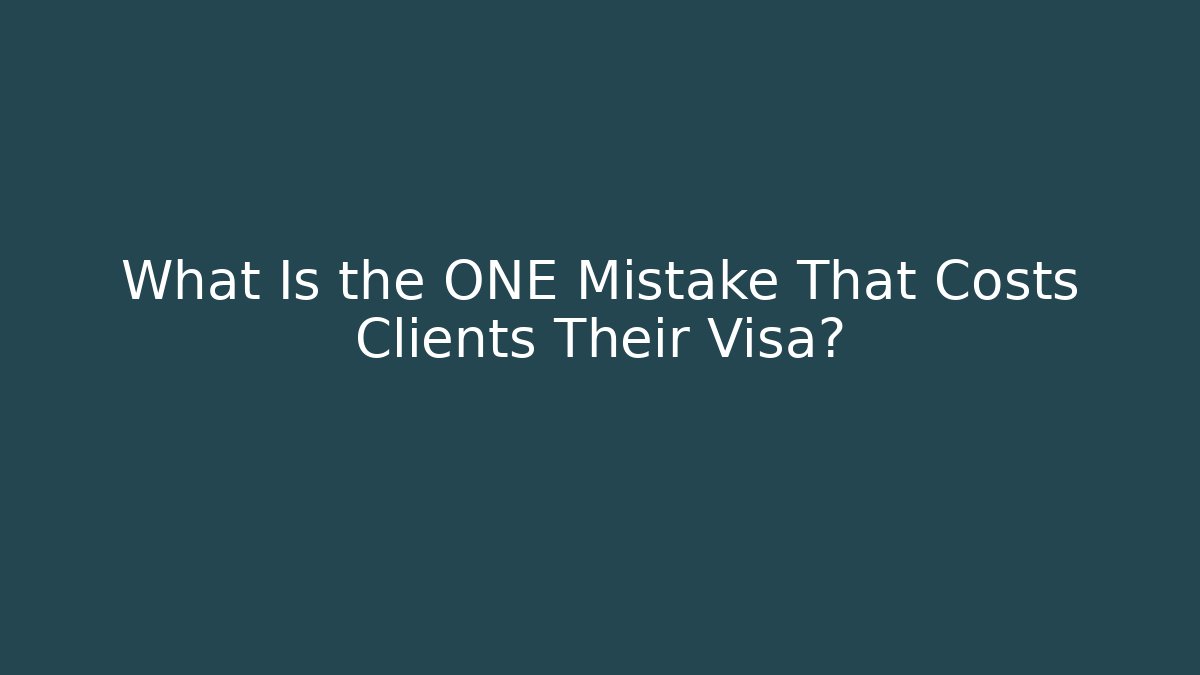 What Is the ONE Mistake That Costs Clients Their Visa?