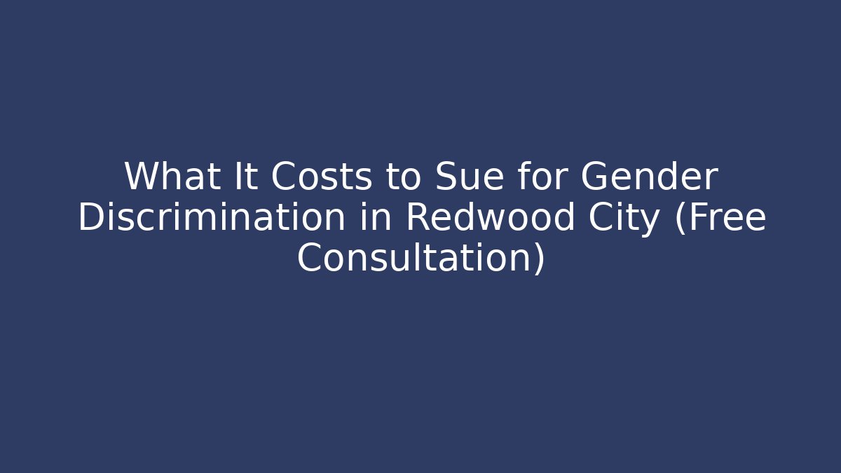 What It Costs to Sue for Gender Discrimination in Redwood City (Free Consultation)