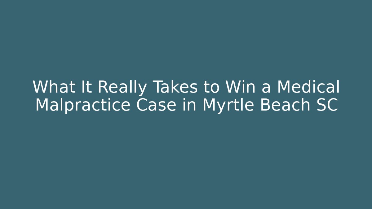 What It Really Takes to Win a Medical Malpractice Case in Myrtle Beach SC - WealthxGroup