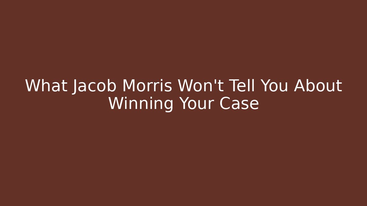 What Jacob Morris Won't Tell You About Winning Your Case