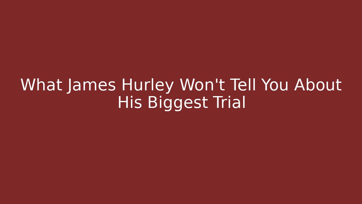 What James Hurley Won't Tell You About His Biggest Trial