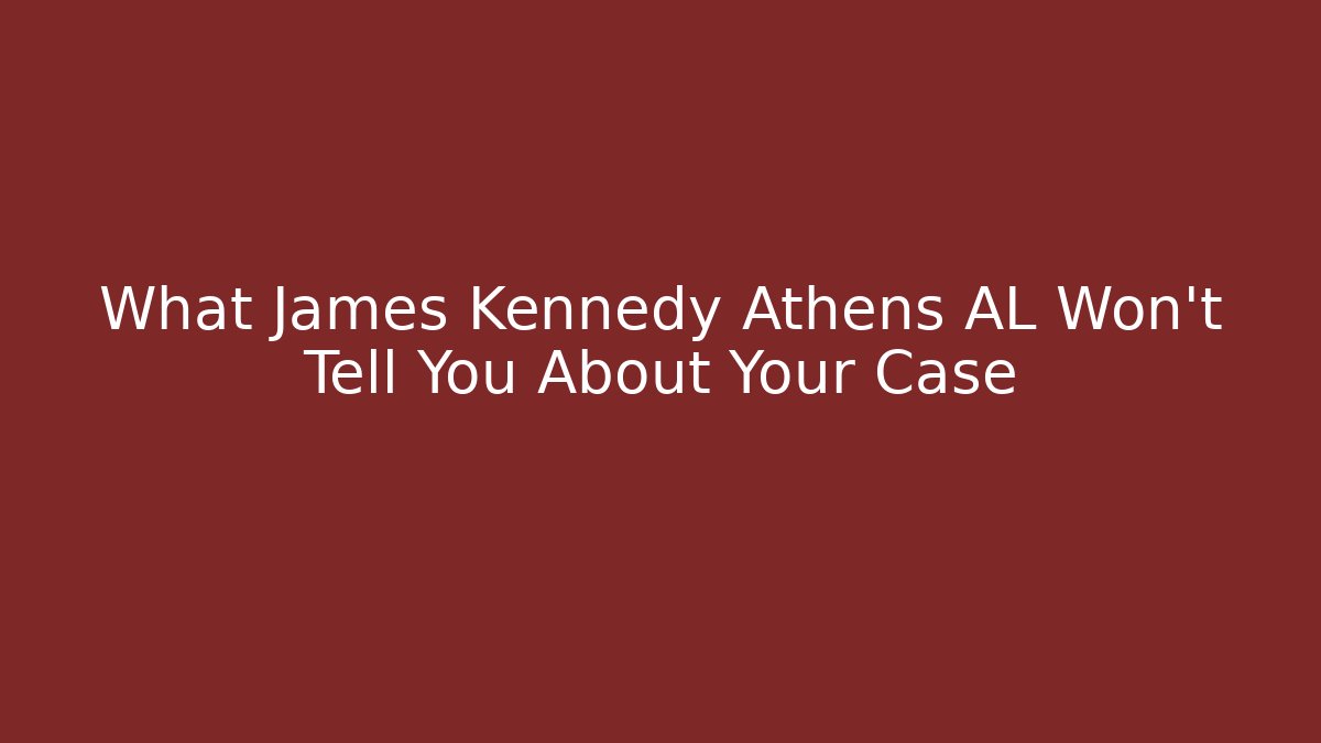 What James Kennedy Athens AL Won't Tell You About Your Case