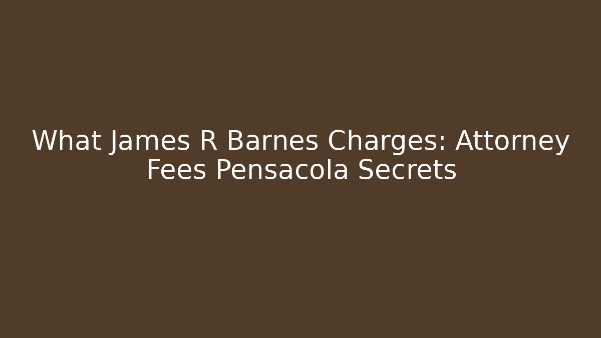 What James R Barnes Charges: Attorney Fees Pensacola Secrets