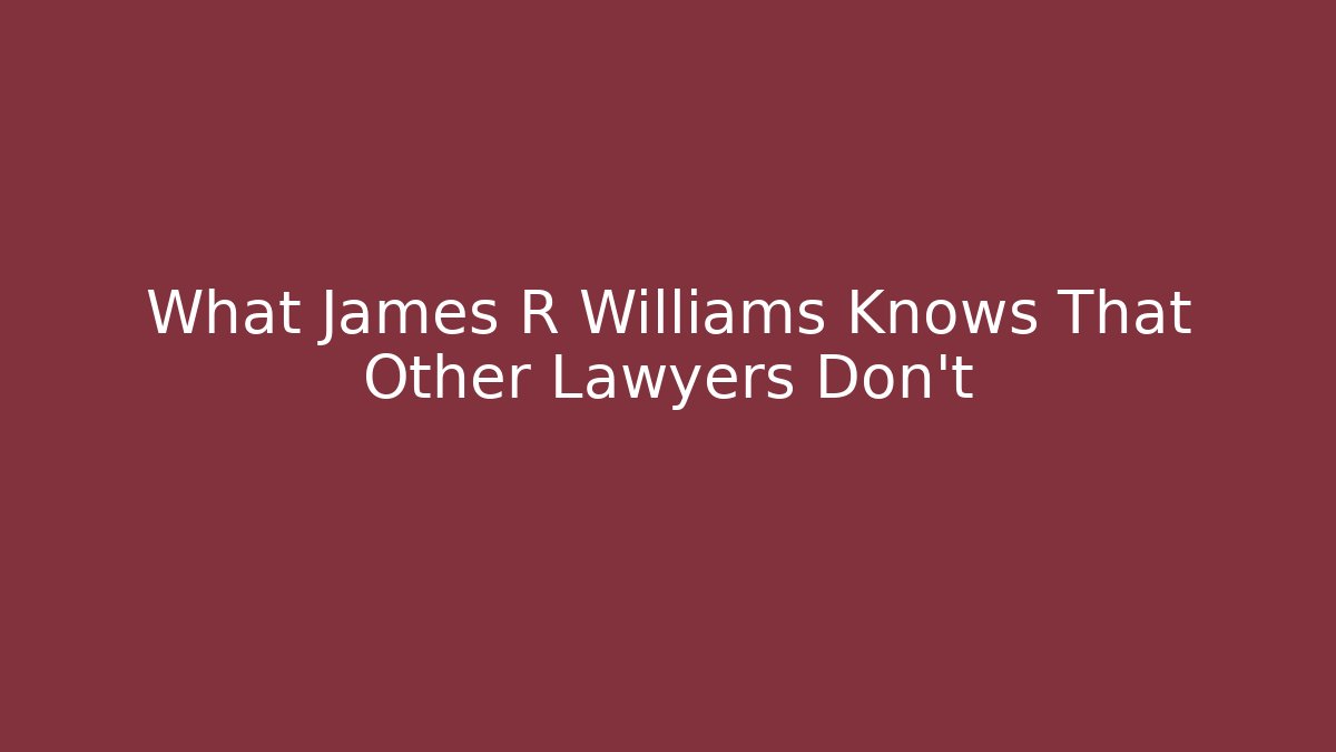 What James R Williams Knows That Other Lawyers Don't