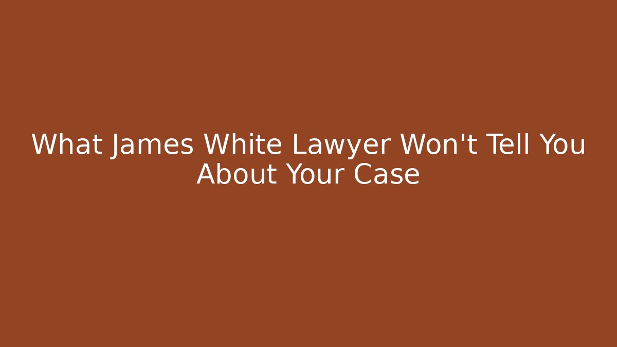What James White Lawyer Won't Tell You About Your Case