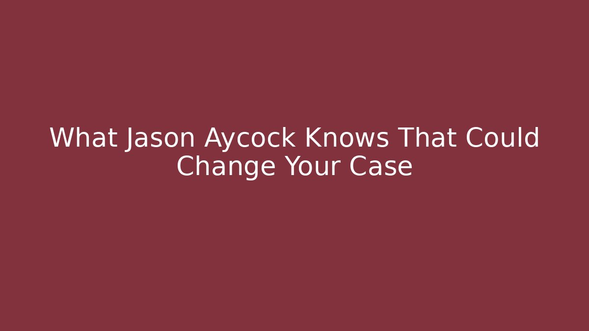 What Jason Aycock Knows That Could Change Your Case