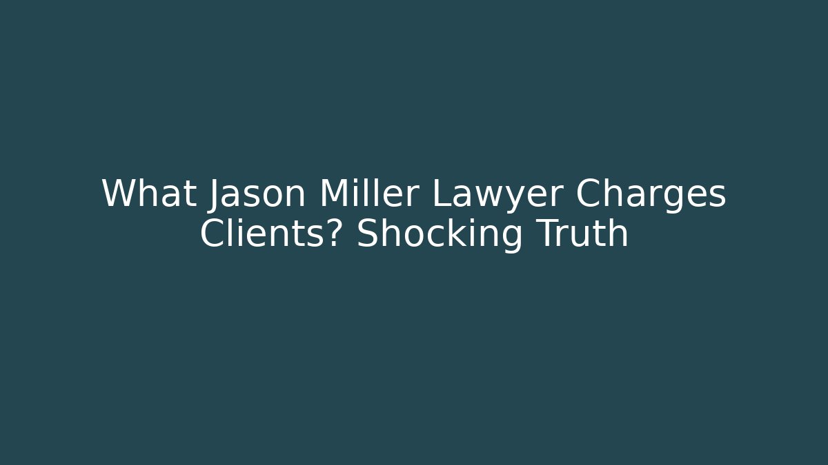 What Jason Miller Lawyer Charges Clients? Shocking Truth