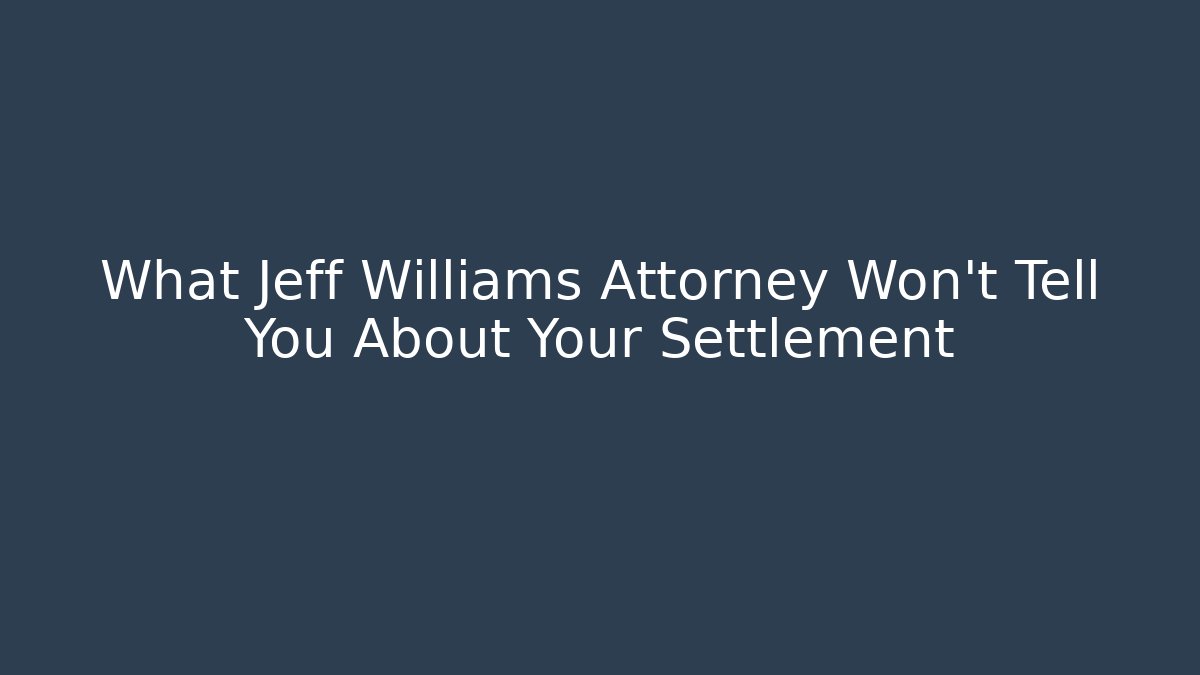 What Jeff Williams Attorney Won't Tell You About Your Settlement