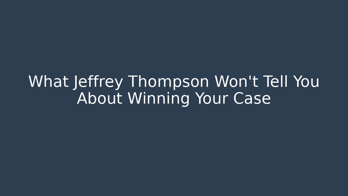 What Jeffrey Thompson Won't Tell You About Winning Your Case